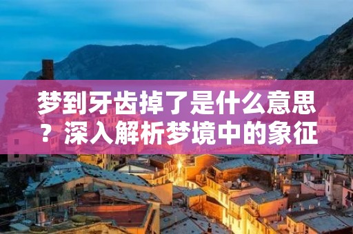 梦到牙齿掉了是什么意思？深入解析梦境中的象征意义