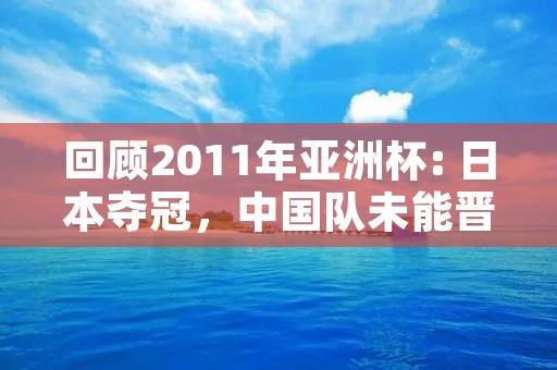 回顾2011年亚洲杯: 日本夺冠，中国队未能晋级
