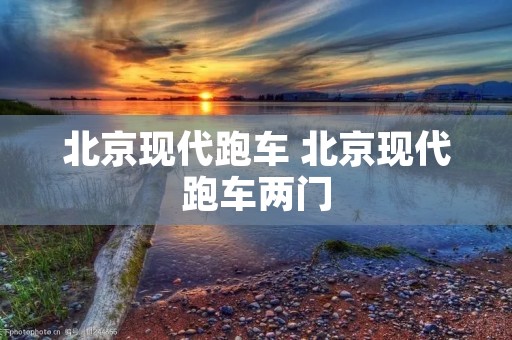 北京现代跑车 北京现代跑车两门 北京现代跑车 北京现代跑车两门