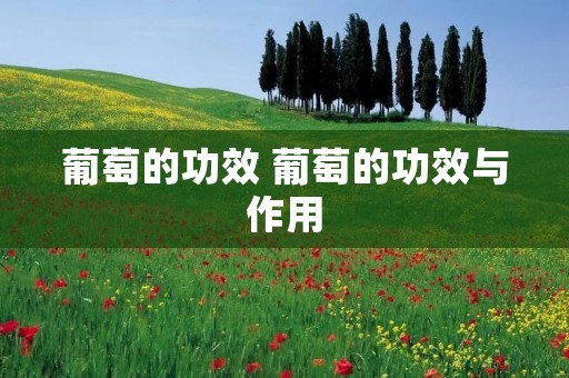 葡萄的功效 葡萄的功效与作用