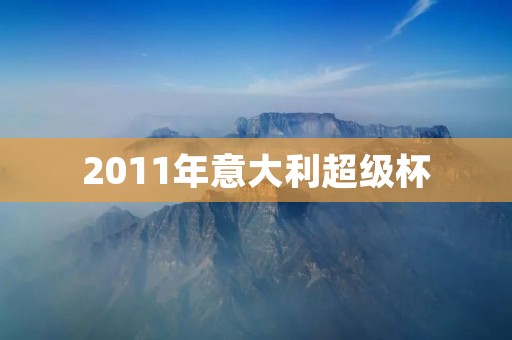 2011年意大利超级杯:AC米兰夺冠,国米屈居亚军 2011年意大利超级杯:AC米兰夺冠,国米屈居亚军