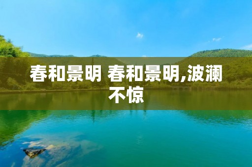 春和景明 春和景明,波澜不惊
