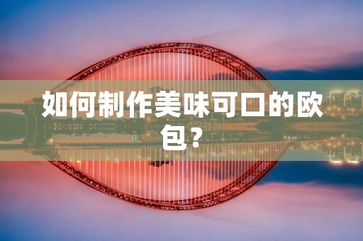 如何制作美味可口的欧包？