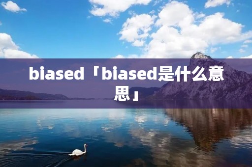 biased「biased是什么意思」