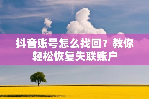 抖音账号怎么找回?教你轻松恢复失联账户 抖音账号怎么找回?教你轻松恢复失联账户