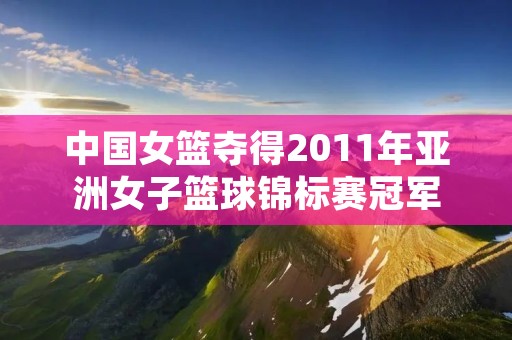 中国女篮夺得2011年亚洲女子篮球锦标赛冠军 中国女篮夺得2011年亚洲女子篮球锦标赛冠军