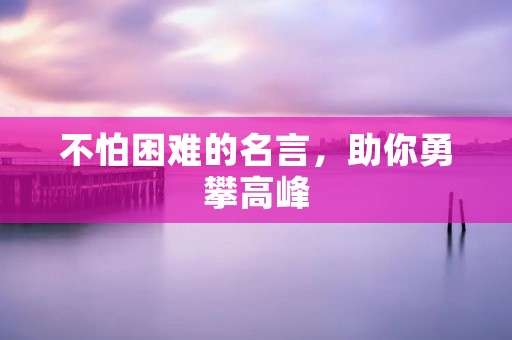 不怕困难的名言,助你勇攀高峰