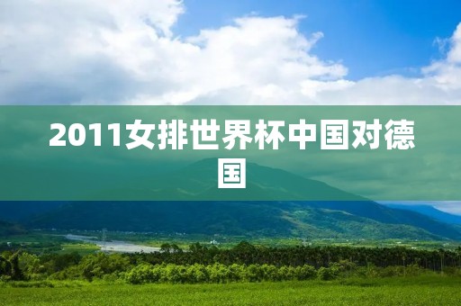 2011女排世界杯中国对德国：中国女排逆转夺冠