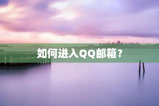 如何进入QQ邮箱? 如何进入QQ邮箱?