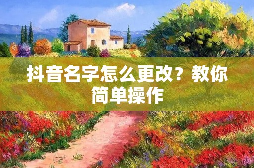 抖音名字怎么更改?教你简单操作 抖音名字怎么更改?教你简单操作