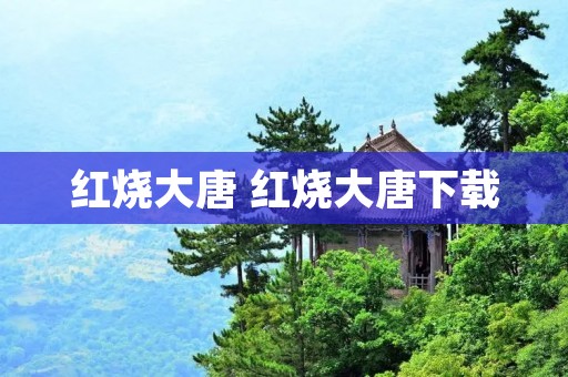 红烧大唐 红烧大唐下载 红烧大唐 红烧大唐下载