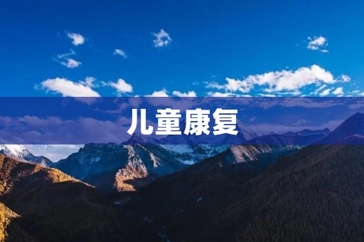 儿童康复:让孩子健康成长的关键 儿童康复:让孩子健康成长的关键