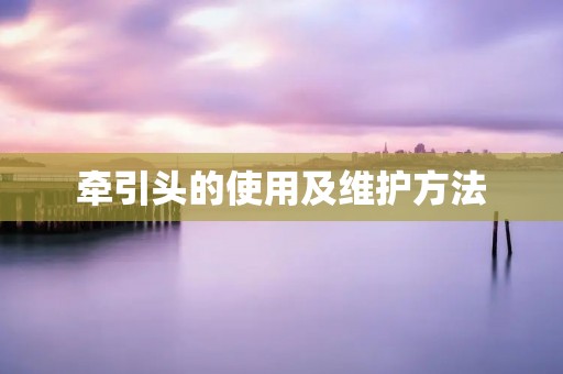 牵引头的使用及维护方法