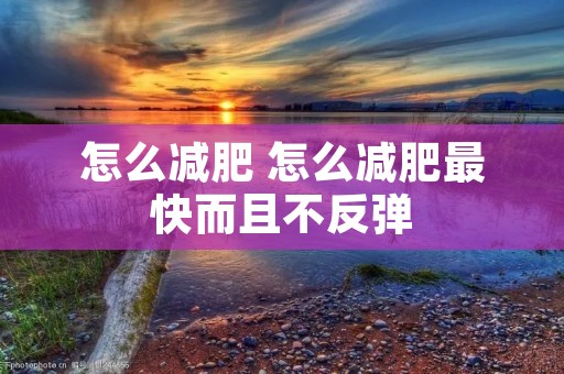 怎么减肥 怎么减肥最快而且不反弹
