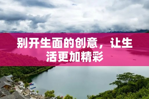 别开生面的创意，让生活更加精彩