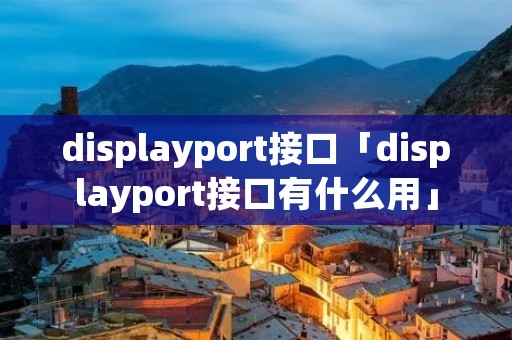 displayport接口「displayport接口有什么用」