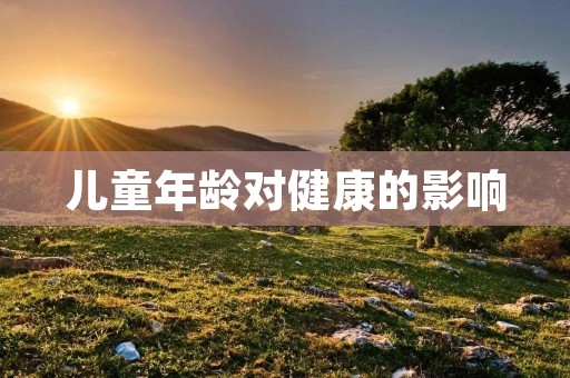 儿童年龄对健康的影响 儿童年龄对健康的影响