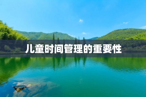 儿童时间管理的重要性 儿童时间管理的重要性