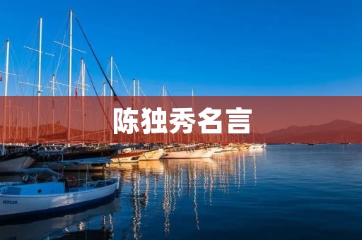 陈独秀名言:敢想敢做,敢为人先