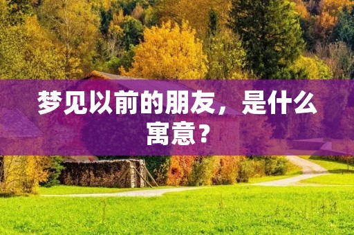 梦见以前的朋友，是什么寓意？