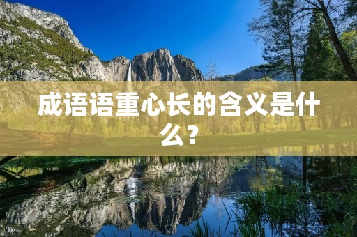 成语语重心长的含义是什么？