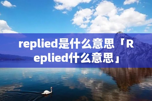 replied是什么意思「Replied什么意思」