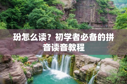 玢怎么读？初学者必备的拼音读音教程