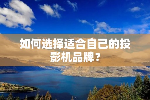 如何选择适合自己的投影机品牌？