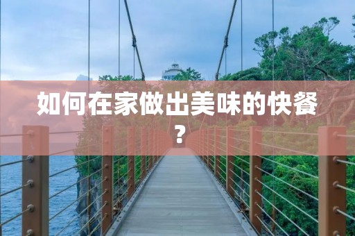 如何在家做出美味的快餐? 如何在家做出美味的快餐?
