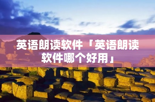 英语朗读软件「英语朗读软件哪个好用」 英语朗读软件「英语朗读软件哪个好用」