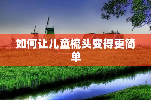 如何让儿童梳头变得更简单