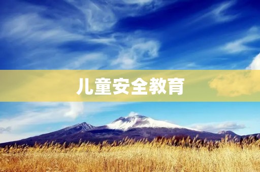 儿童安全教育:让孩子远离伤害 儿童安全教育:让孩子远离伤害