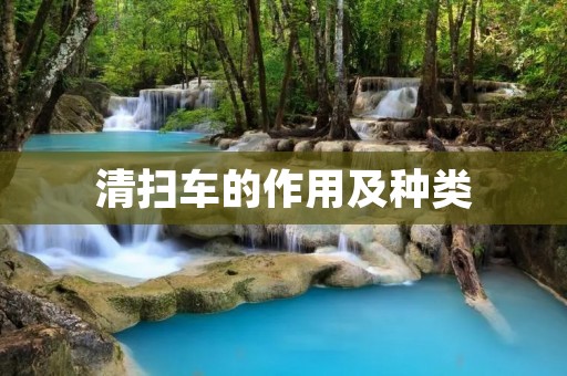 清扫车的作用及种类 清扫车的作用及种类