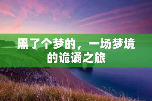 黑了个梦的，一场梦境的诡谲之旅
