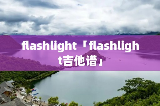 flashlight「flashlight吉他谱」 flashlight「flashlight吉他谱」