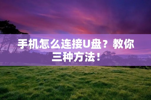 手机怎么连接U盘？教你三种方法！