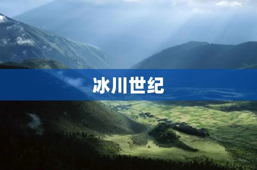 冰川世纪：地球生态的巨变