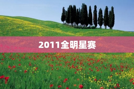 2011全明星赛：NBA巨星云集的盛宴