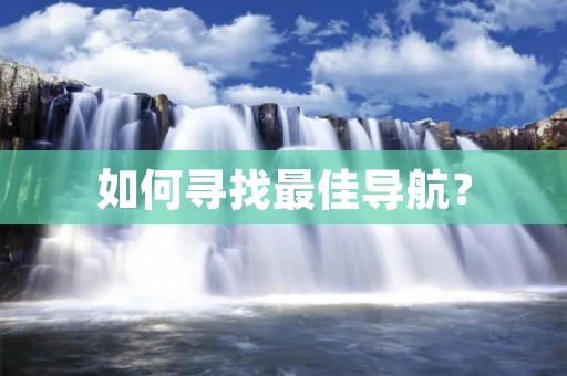 如何寻找最佳导航？