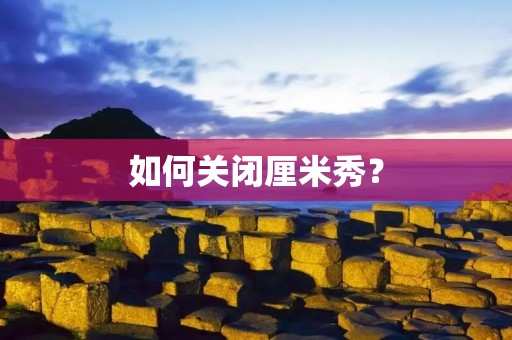 如何关闭厘米秀？