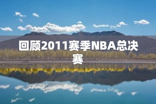 回顾2011赛季NBA总决赛