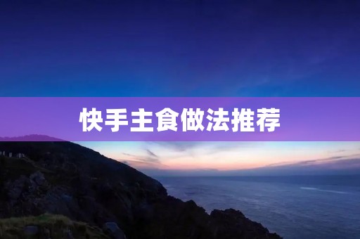 快手主食做法推荐 快手主食做法推荐