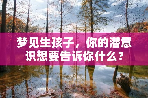 梦见生孩子，你的潜意识想要告诉你什么？