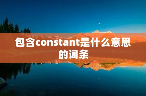 包含constant是什么意思的词条 包含constant是什么意思的词条