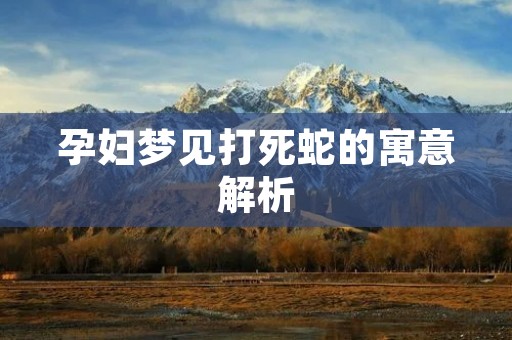 孕妇梦见打死蛇的寓意解析
