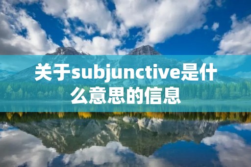 关于subjunctive是什么意思的信息 关于subjunctive是什么意思的信息