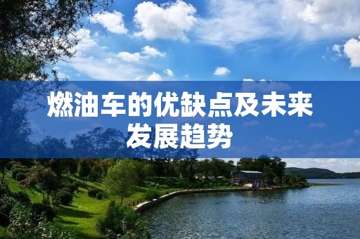 燃油车的优缺点及未来发展趋势