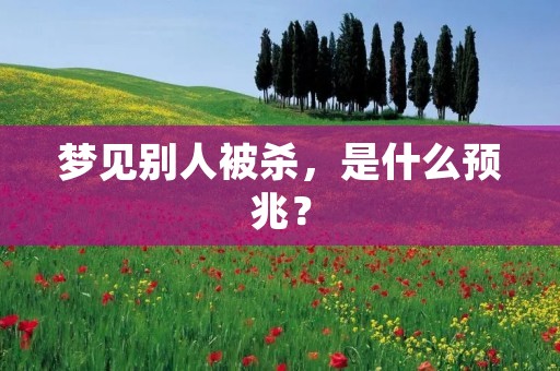 梦见别人被杀，是什么预兆？