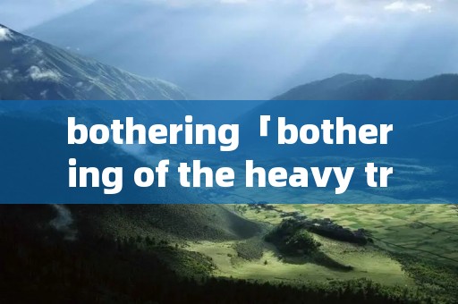 bothering「bothering of the heavy traffic」
