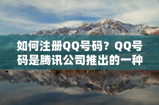 如何注册QQ号码？QQ号码是腾讯公司推出的一种即时通讯工具，可以用来与其他QQ用户进行文字、语音、视频等多种形式的交流。在这里，我们将为您详细介绍QQ号码的注册流程，让您轻松拥有一个属于自己的QQ号码。